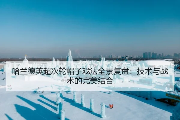 哈兰德英超次轮帽子戏法全景复盘：技术与战术的完美结合