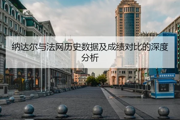 纳达尔与法网历史数据及成绩对比的深度分析